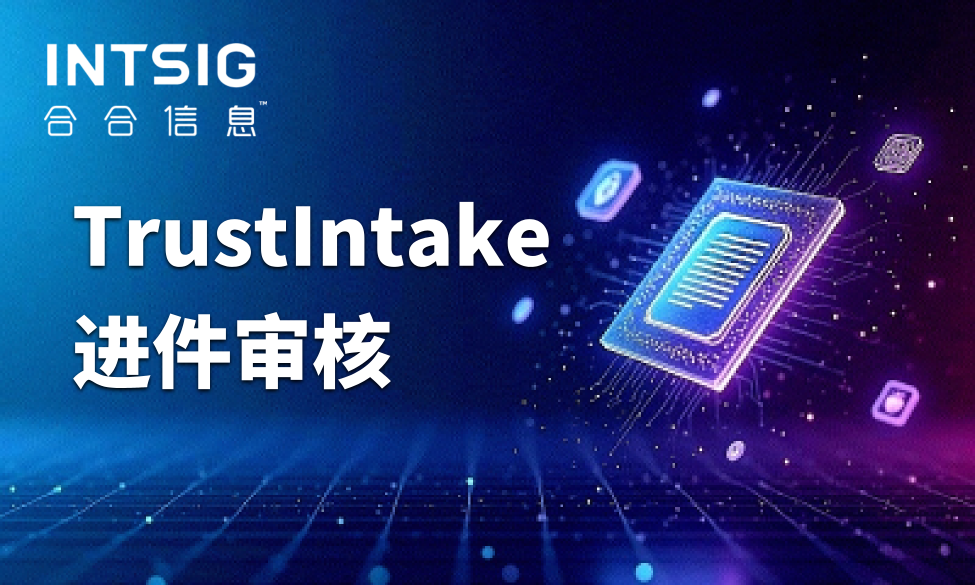 合合信息TrustIntake，提效制造业供应商准入KYC智能材料预审